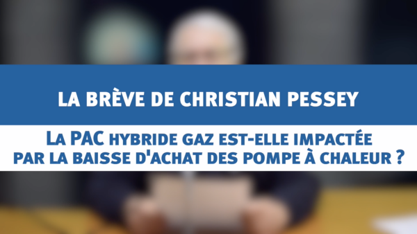 La PAC hybride gaz est-elle impactée par la baisse d'achat des pompes à chaleur ? - la brève de Christian PESSEY