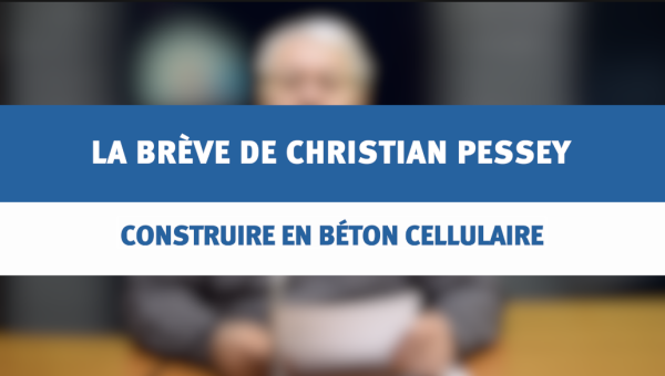 Construire en béton cellulaire - La brève de Christian PESSEY